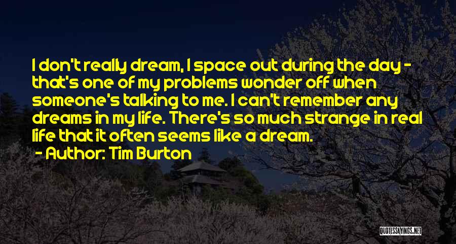 Tim Burton Quotes: I Don't Really Dream, I Space Out During The Day - That's One Of My Problems Wonder Off When Someone's