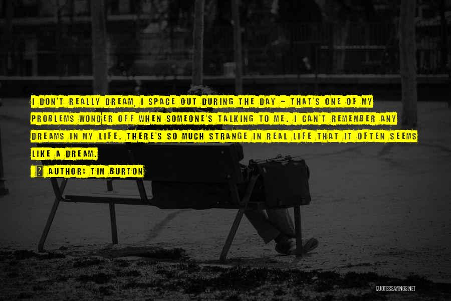 Tim Burton Quotes: I Don't Really Dream, I Space Out During The Day - That's One Of My Problems Wonder Off When Someone's