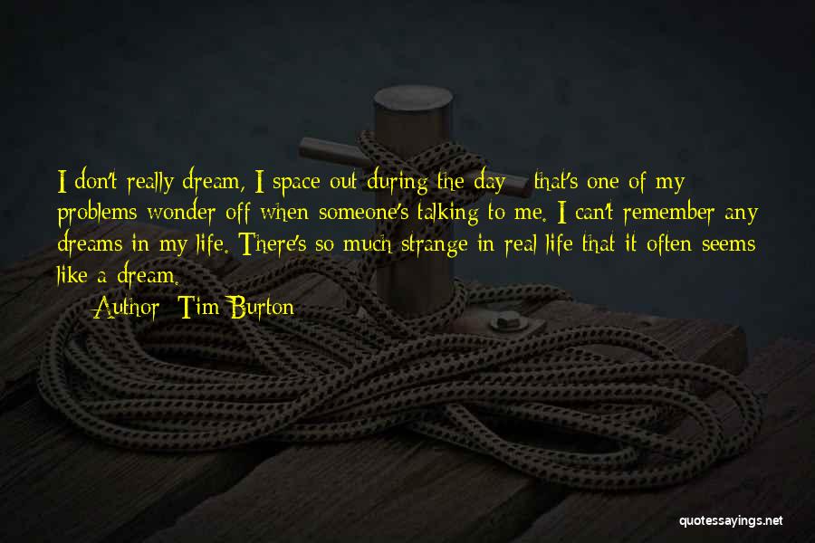 Tim Burton Quotes: I Don't Really Dream, I Space Out During The Day - That's One Of My Problems Wonder Off When Someone's