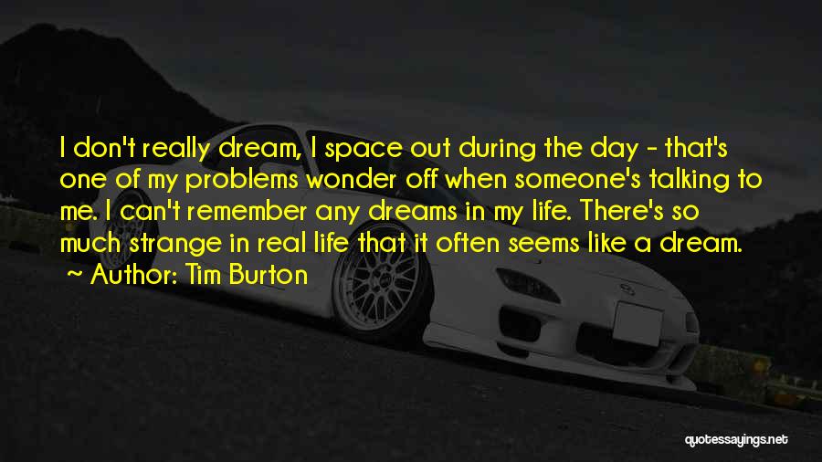 Tim Burton Quotes: I Don't Really Dream, I Space Out During The Day - That's One Of My Problems Wonder Off When Someone's