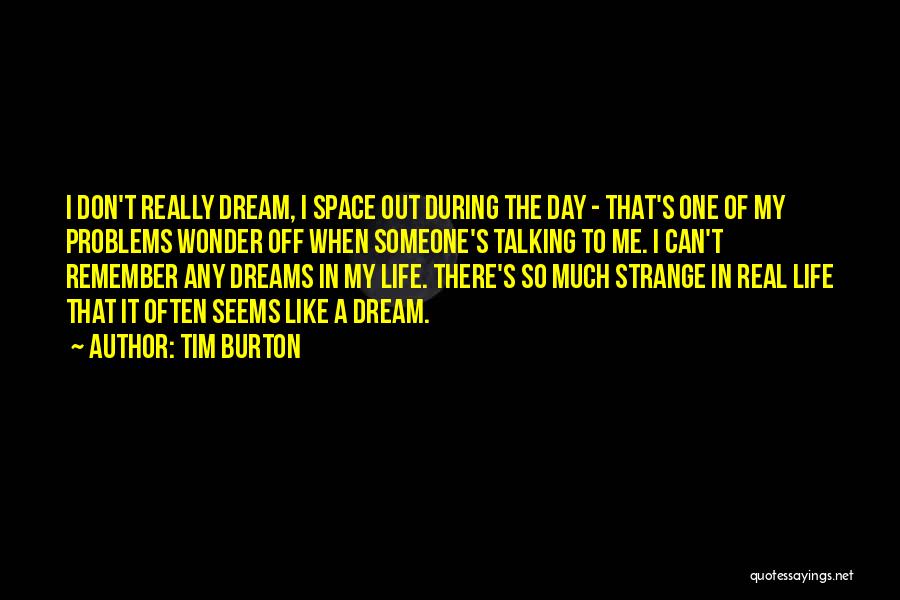 Tim Burton Quotes: I Don't Really Dream, I Space Out During The Day - That's One Of My Problems Wonder Off When Someone's