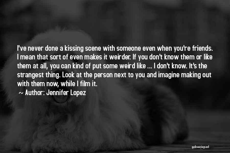 Jennifer Lopez Quotes: I've Never Done A Kissing Scene With Someone Even When You're Friends. I Mean That Sort Of Even Makes It