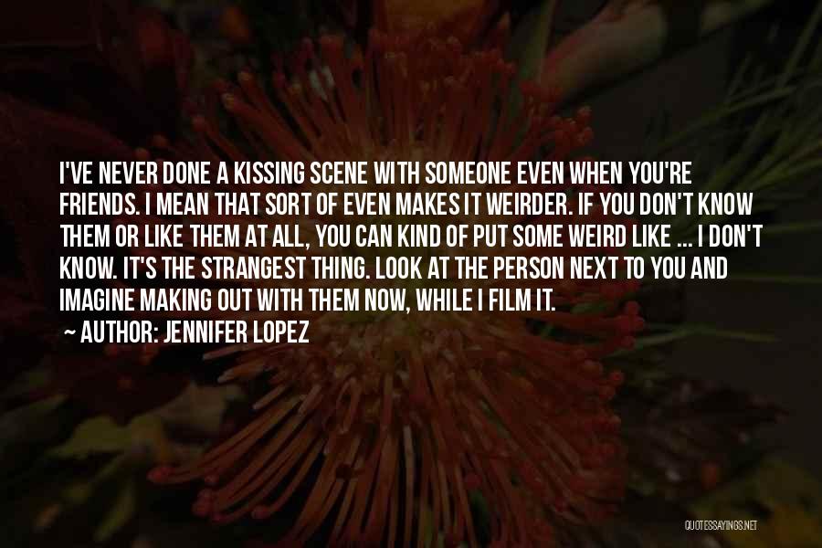 Jennifer Lopez Quotes: I've Never Done A Kissing Scene With Someone Even When You're Friends. I Mean That Sort Of Even Makes It