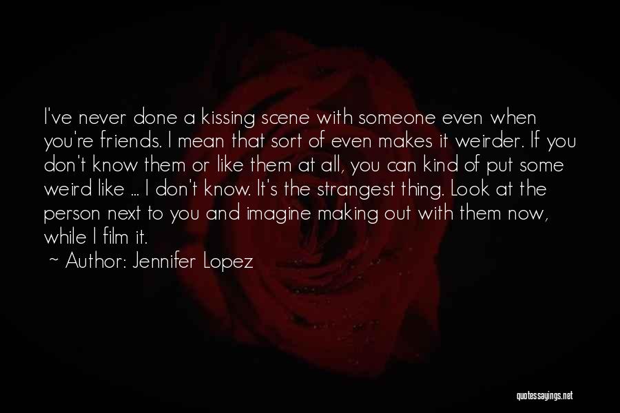 Jennifer Lopez Quotes: I've Never Done A Kissing Scene With Someone Even When You're Friends. I Mean That Sort Of Even Makes It