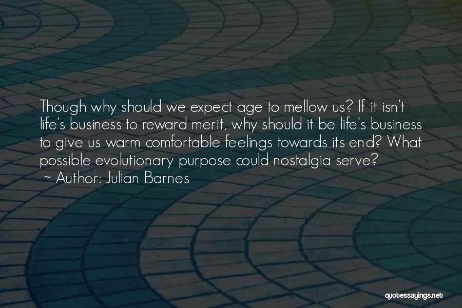 Julian Barnes Quotes: Though Why Should We Expect Age To Mellow Us? If It Isn't Life's Business To Reward Merit, Why Should It