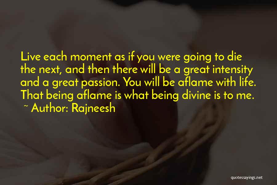 Rajneesh Quotes: Live Each Moment As If You Were Going To Die The Next, And Then There Will Be A Great Intensity