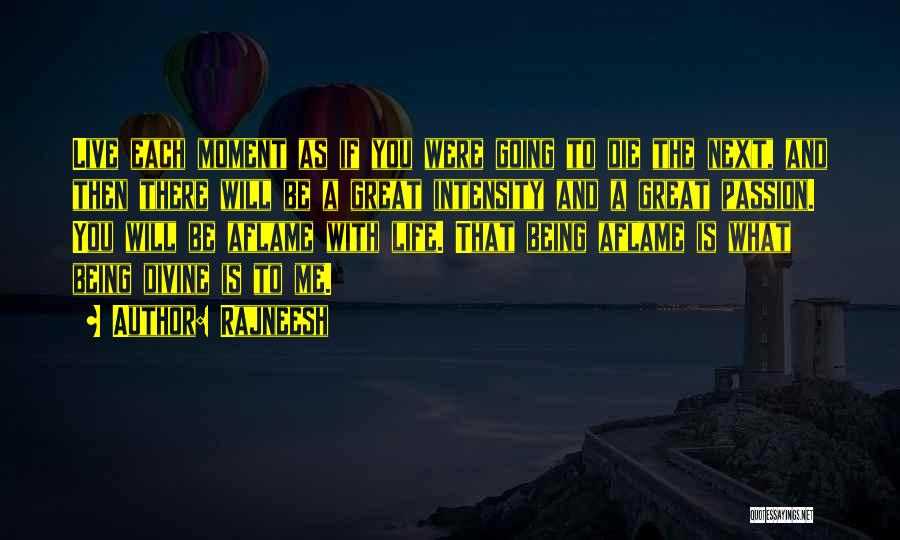 Rajneesh Quotes: Live Each Moment As If You Were Going To Die The Next, And Then There Will Be A Great Intensity