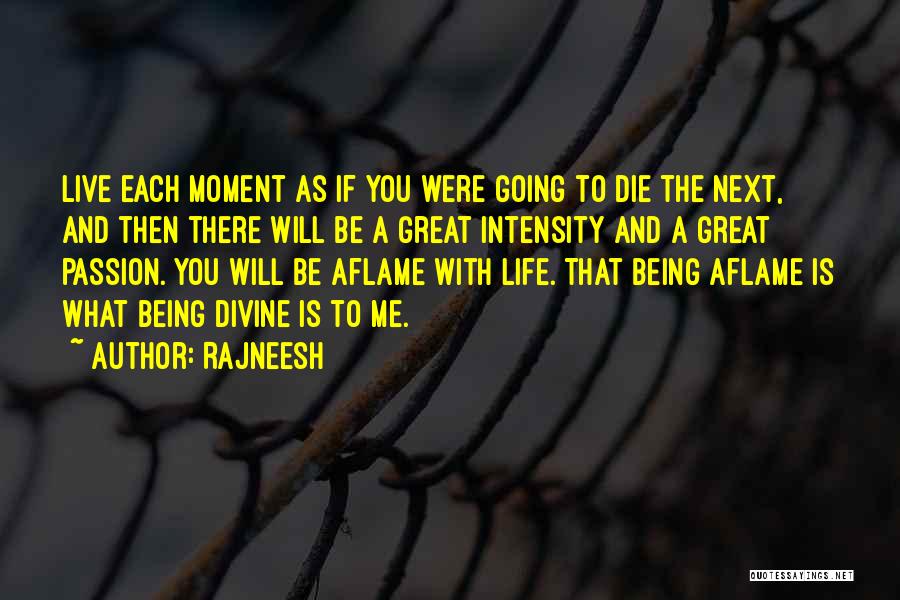 Rajneesh Quotes: Live Each Moment As If You Were Going To Die The Next, And Then There Will Be A Great Intensity