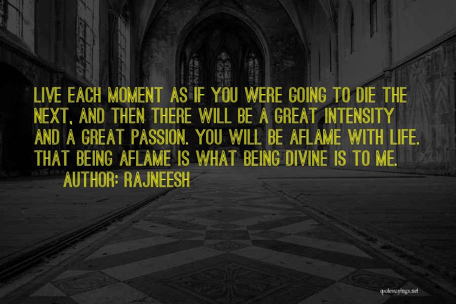 Rajneesh Quotes: Live Each Moment As If You Were Going To Die The Next, And Then There Will Be A Great Intensity