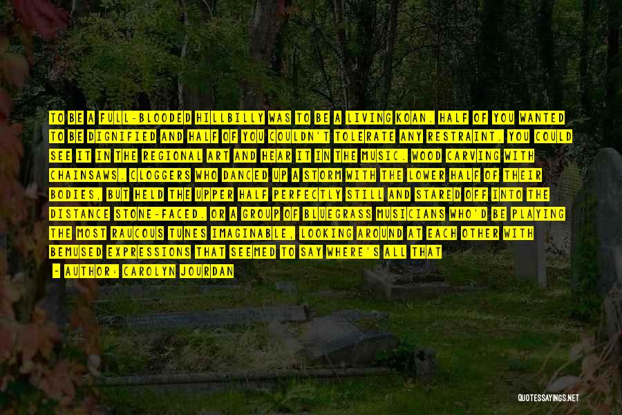 Carolyn Jourdan Quotes: To Be A Full-blooded Hillbilly Was To Be A Living Koan. Half Of You Wanted To Be Dignified And Half