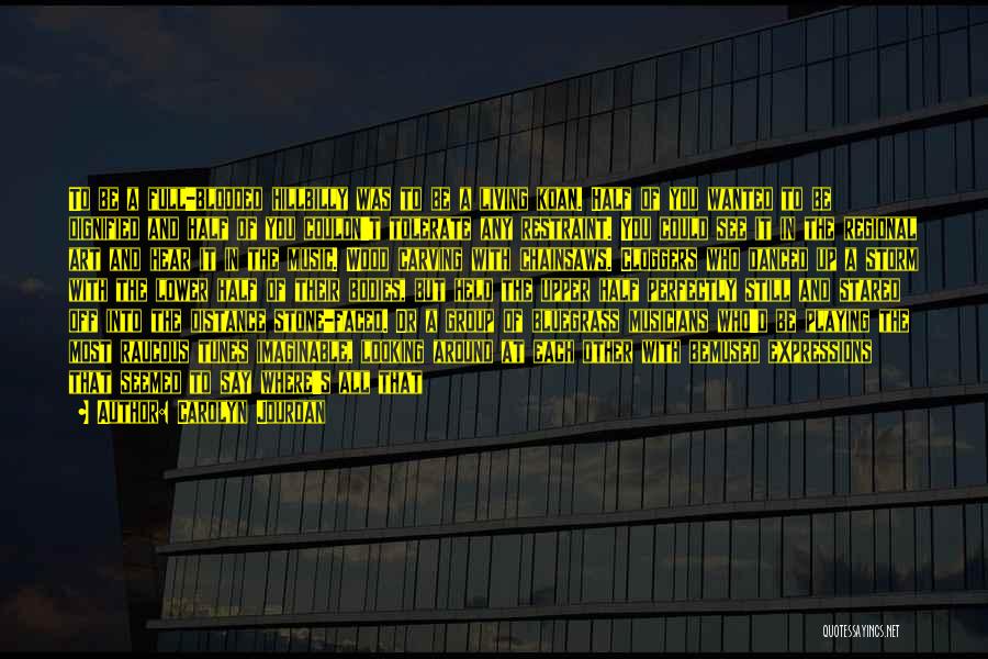 Carolyn Jourdan Quotes: To Be A Full-blooded Hillbilly Was To Be A Living Koan. Half Of You Wanted To Be Dignified And Half