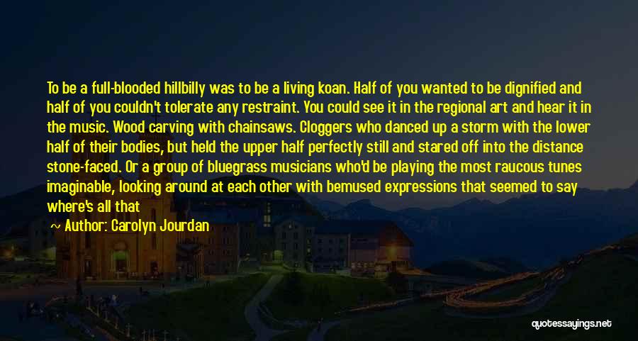 Carolyn Jourdan Quotes: To Be A Full-blooded Hillbilly Was To Be A Living Koan. Half Of You Wanted To Be Dignified And Half