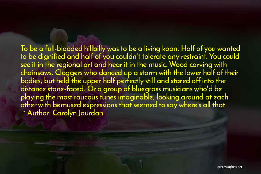Carolyn Jourdan Quotes: To Be A Full-blooded Hillbilly Was To Be A Living Koan. Half Of You Wanted To Be Dignified And Half