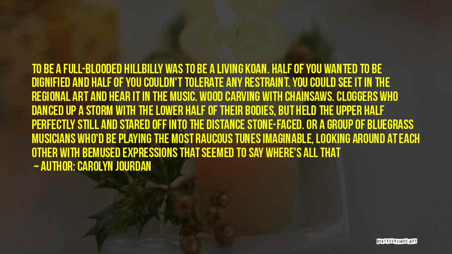 Carolyn Jourdan Quotes: To Be A Full-blooded Hillbilly Was To Be A Living Koan. Half Of You Wanted To Be Dignified And Half
