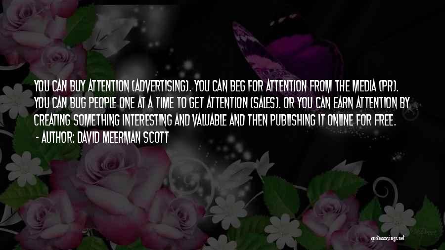 David Meerman Scott Quotes: You Can Buy Attention (advertising). You Can Beg For Attention From The Media (pr). You Can Bug People One At