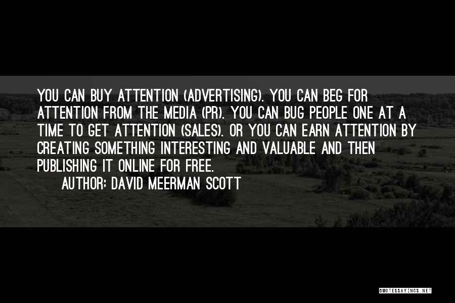 David Meerman Scott Quotes: You Can Buy Attention (advertising). You Can Beg For Attention From The Media (pr). You Can Bug People One At