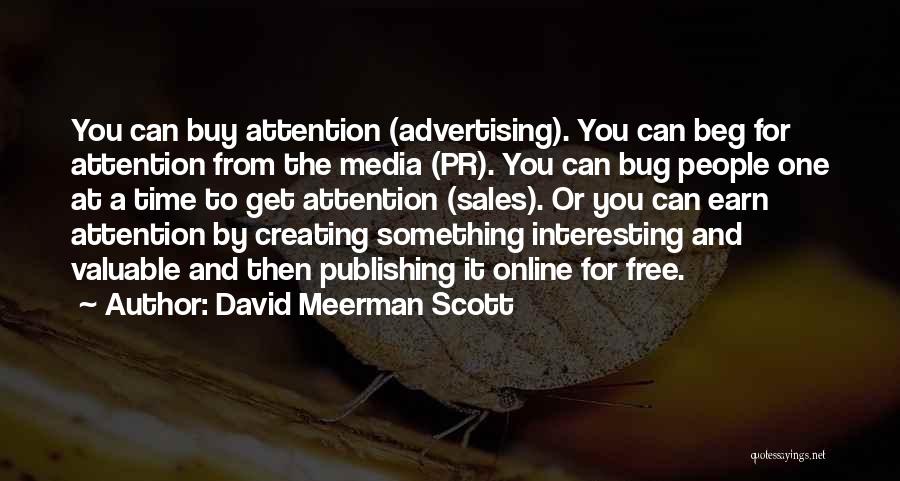 David Meerman Scott Quotes: You Can Buy Attention (advertising). You Can Beg For Attention From The Media (pr). You Can Bug People One At