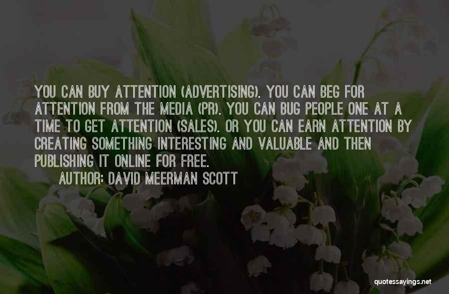 David Meerman Scott Quotes: You Can Buy Attention (advertising). You Can Beg For Attention From The Media (pr). You Can Bug People One At