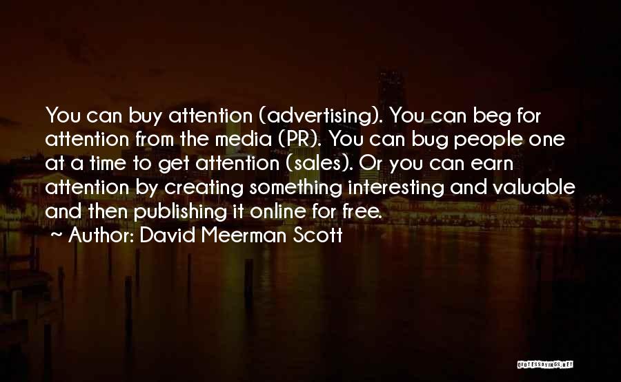 David Meerman Scott Quotes: You Can Buy Attention (advertising). You Can Beg For Attention From The Media (pr). You Can Bug People One At