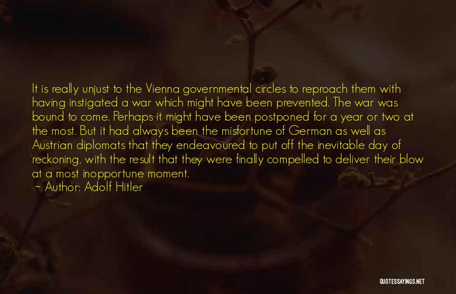 Adolf Hitler Quotes: It Is Really Unjust To The Vienna Governmental Circles To Reproach Them With Having Instigated A War Which Might Have