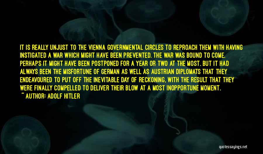 Adolf Hitler Quotes: It Is Really Unjust To The Vienna Governmental Circles To Reproach Them With Having Instigated A War Which Might Have