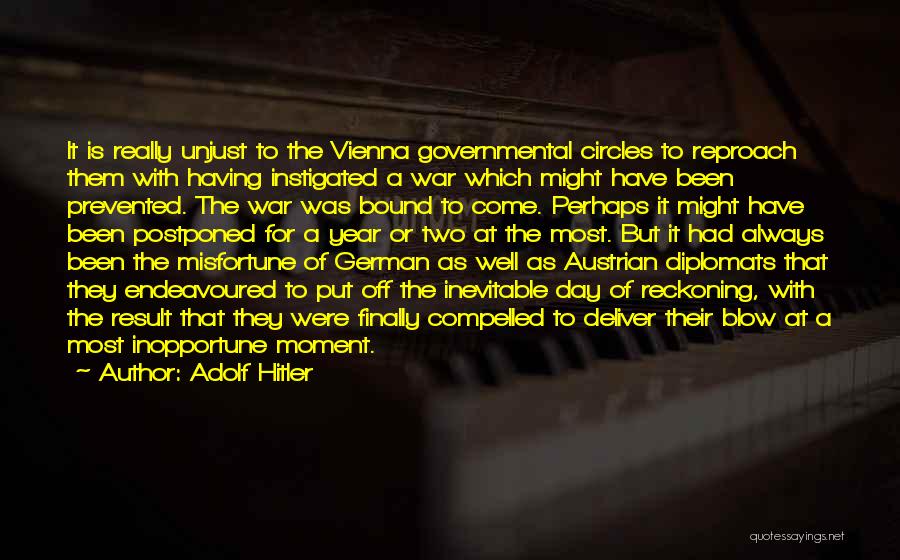 Adolf Hitler Quotes: It Is Really Unjust To The Vienna Governmental Circles To Reproach Them With Having Instigated A War Which Might Have