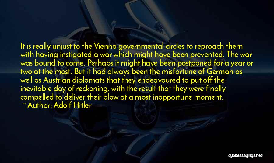 Adolf Hitler Quotes: It Is Really Unjust To The Vienna Governmental Circles To Reproach Them With Having Instigated A War Which Might Have
