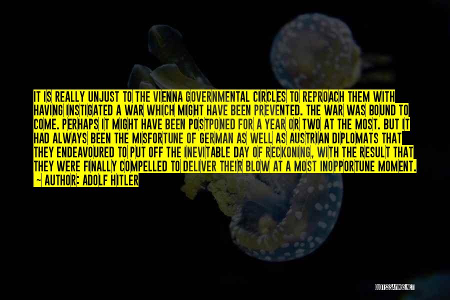 Adolf Hitler Quotes: It Is Really Unjust To The Vienna Governmental Circles To Reproach Them With Having Instigated A War Which Might Have