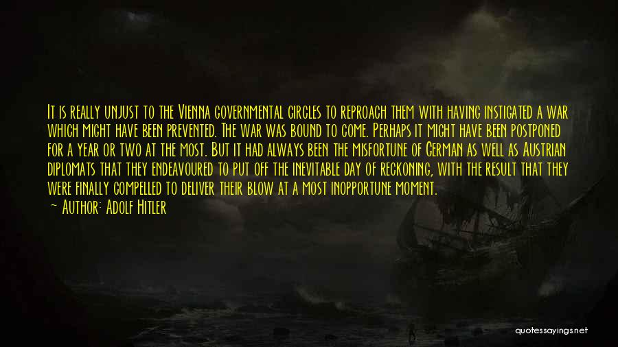 Adolf Hitler Quotes: It Is Really Unjust To The Vienna Governmental Circles To Reproach Them With Having Instigated A War Which Might Have