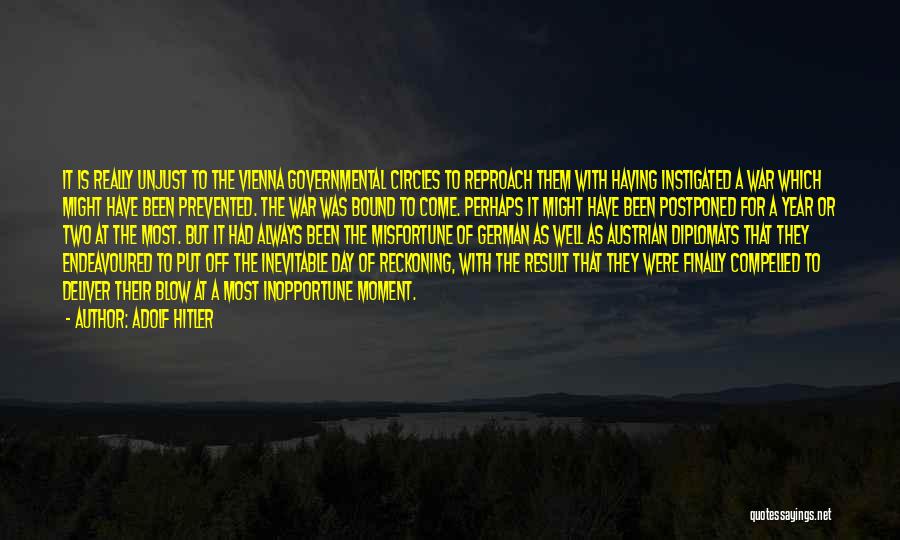 Adolf Hitler Quotes: It Is Really Unjust To The Vienna Governmental Circles To Reproach Them With Having Instigated A War Which Might Have