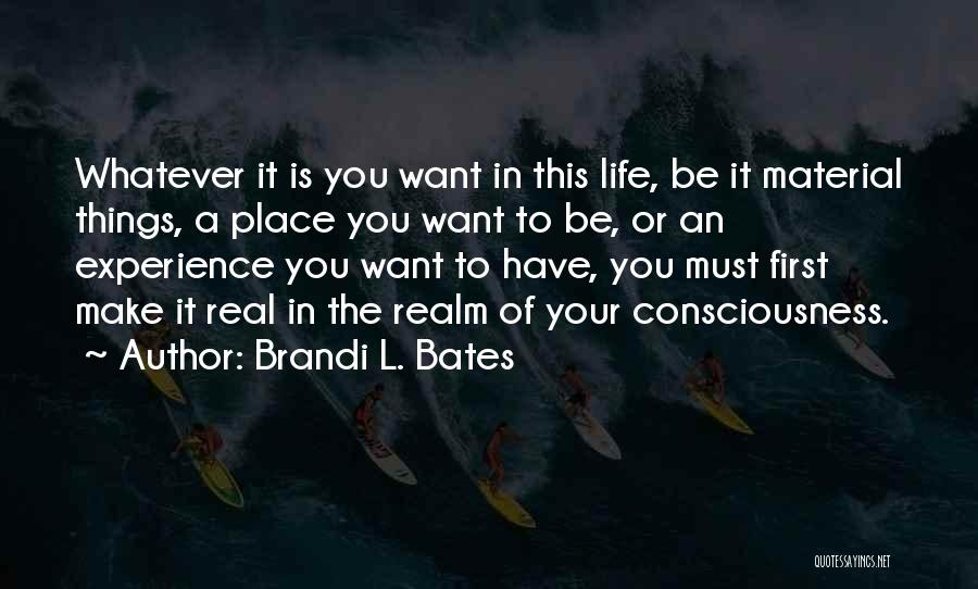 Brandi L. Bates Quotes: Whatever It Is You Want In This Life, Be It Material Things, A Place You Want To Be, Or An