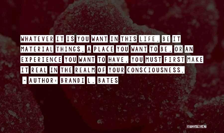 Brandi L. Bates Quotes: Whatever It Is You Want In This Life, Be It Material Things, A Place You Want To Be, Or An