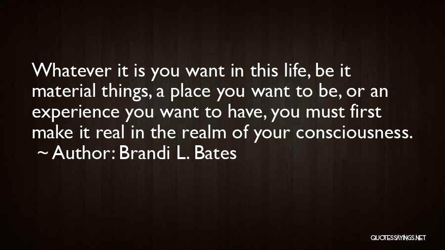 Brandi L. Bates Quotes: Whatever It Is You Want In This Life, Be It Material Things, A Place You Want To Be, Or An