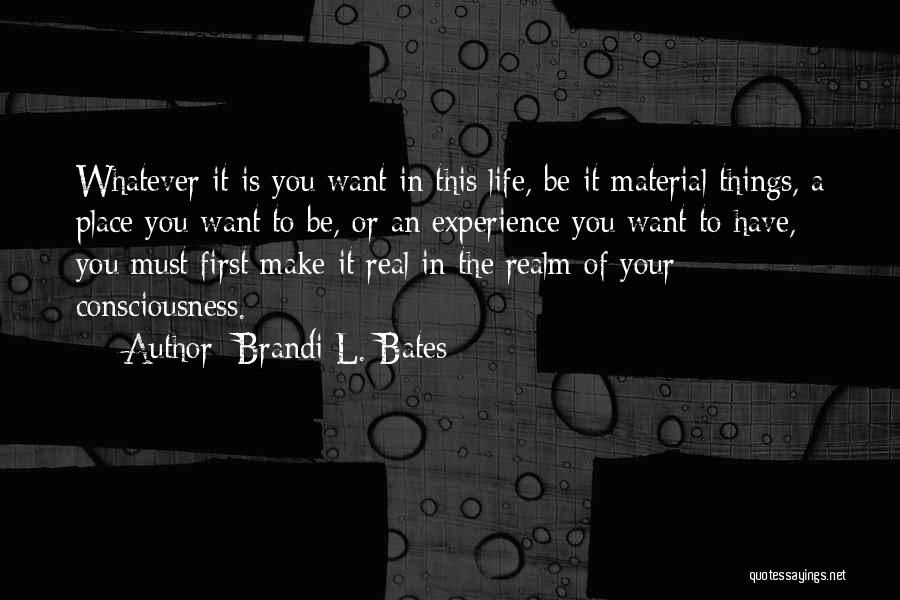 Brandi L. Bates Quotes: Whatever It Is You Want In This Life, Be It Material Things, A Place You Want To Be, Or An