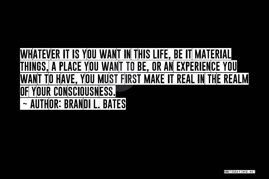 Brandi L. Bates Quotes: Whatever It Is You Want In This Life, Be It Material Things, A Place You Want To Be, Or An