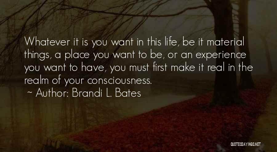 Brandi L. Bates Quotes: Whatever It Is You Want In This Life, Be It Material Things, A Place You Want To Be, Or An