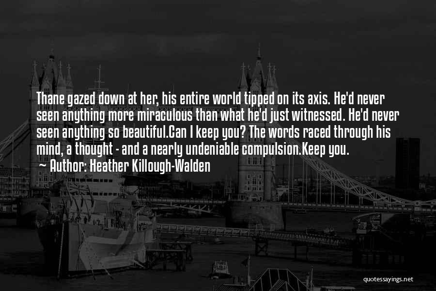 Heather Killough-Walden Quotes: Thane Gazed Down At Her, His Entire World Tipped On Its Axis. He'd Never Seen Anything More Miraculous Than What