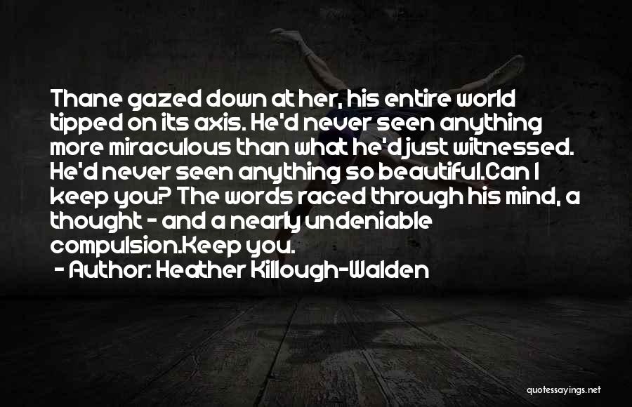 Heather Killough-Walden Quotes: Thane Gazed Down At Her, His Entire World Tipped On Its Axis. He'd Never Seen Anything More Miraculous Than What