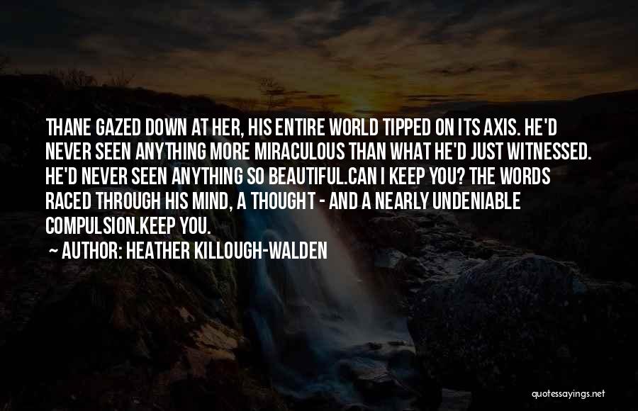 Heather Killough-Walden Quotes: Thane Gazed Down At Her, His Entire World Tipped On Its Axis. He'd Never Seen Anything More Miraculous Than What