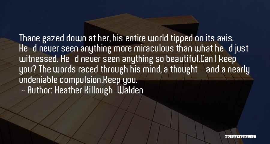 Heather Killough-Walden Quotes: Thane Gazed Down At Her, His Entire World Tipped On Its Axis. He'd Never Seen Anything More Miraculous Than What