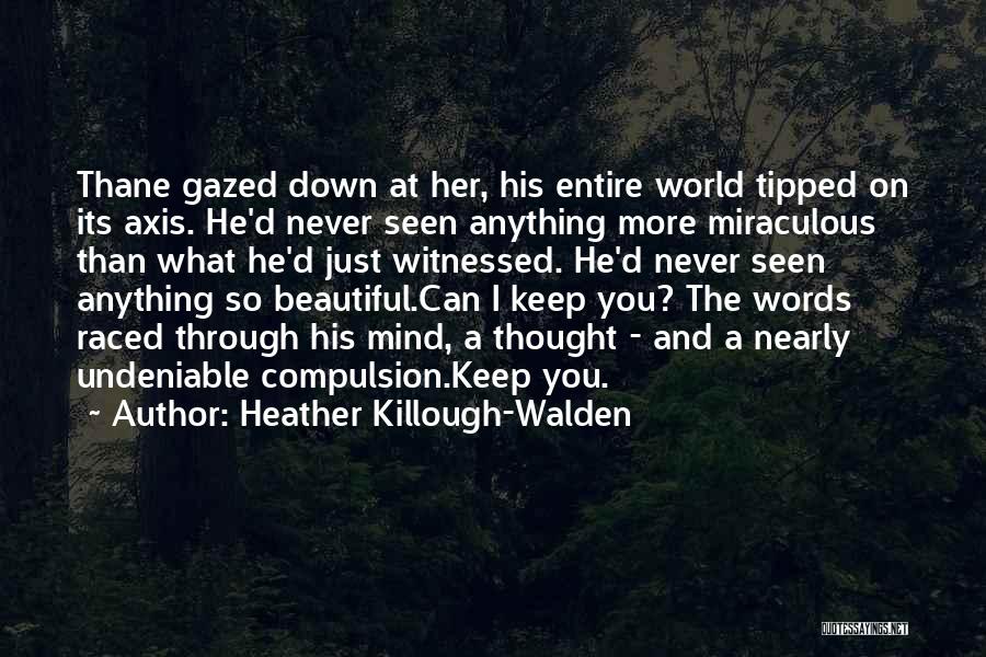Heather Killough-Walden Quotes: Thane Gazed Down At Her, His Entire World Tipped On Its Axis. He'd Never Seen Anything More Miraculous Than What