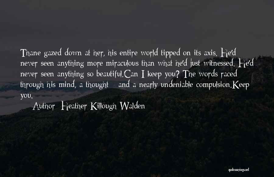 Heather Killough-Walden Quotes: Thane Gazed Down At Her, His Entire World Tipped On Its Axis. He'd Never Seen Anything More Miraculous Than What