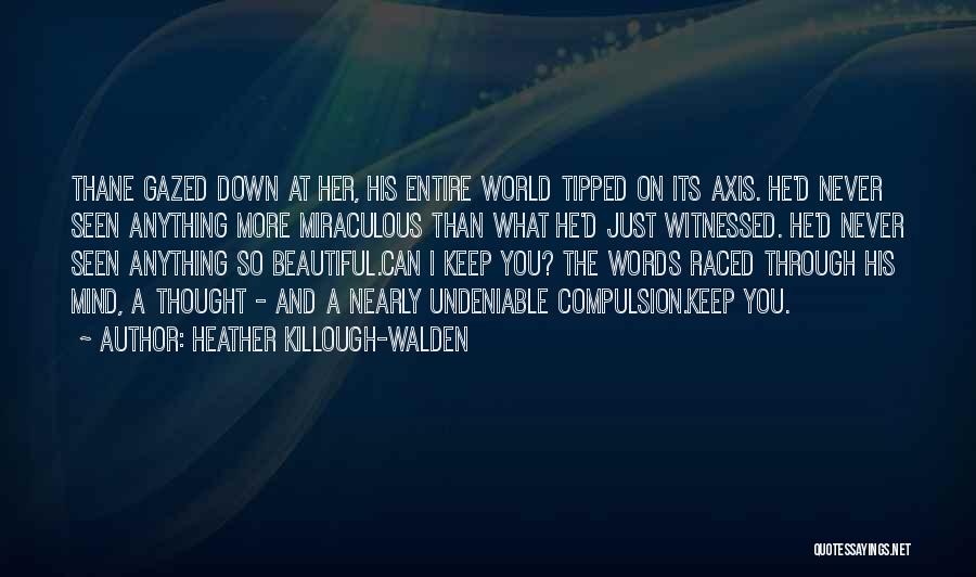 Heather Killough-Walden Quotes: Thane Gazed Down At Her, His Entire World Tipped On Its Axis. He'd Never Seen Anything More Miraculous Than What