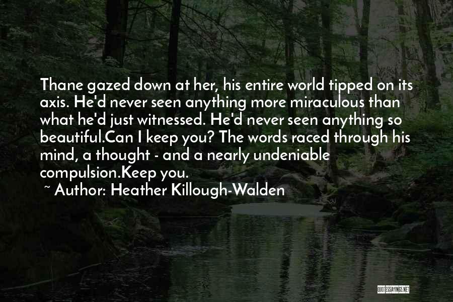 Heather Killough-Walden Quotes: Thane Gazed Down At Her, His Entire World Tipped On Its Axis. He'd Never Seen Anything More Miraculous Than What