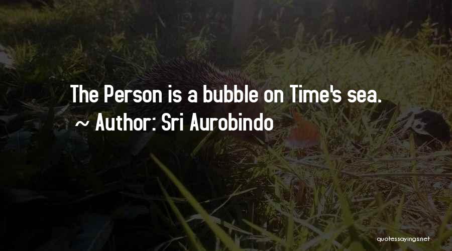 Sri Aurobindo Quotes: The Person Is A Bubble On Time's Sea.