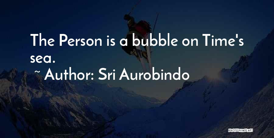 Sri Aurobindo Quotes: The Person Is A Bubble On Time's Sea.