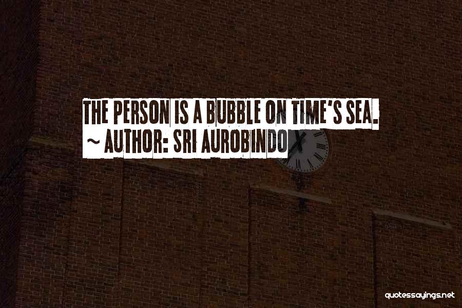 Sri Aurobindo Quotes: The Person Is A Bubble On Time's Sea.