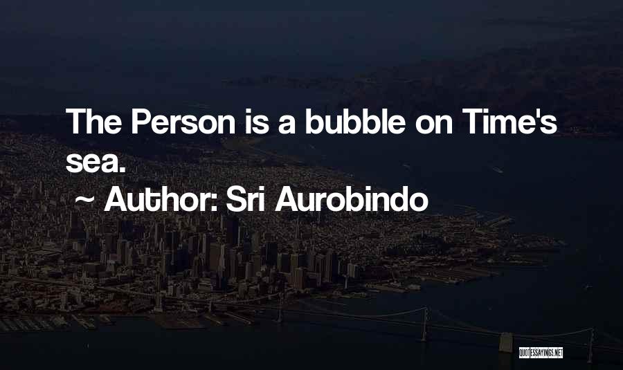 Sri Aurobindo Quotes: The Person Is A Bubble On Time's Sea.