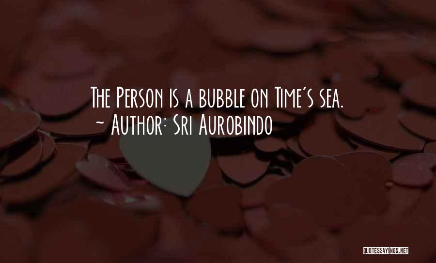 Sri Aurobindo Quotes: The Person Is A Bubble On Time's Sea.