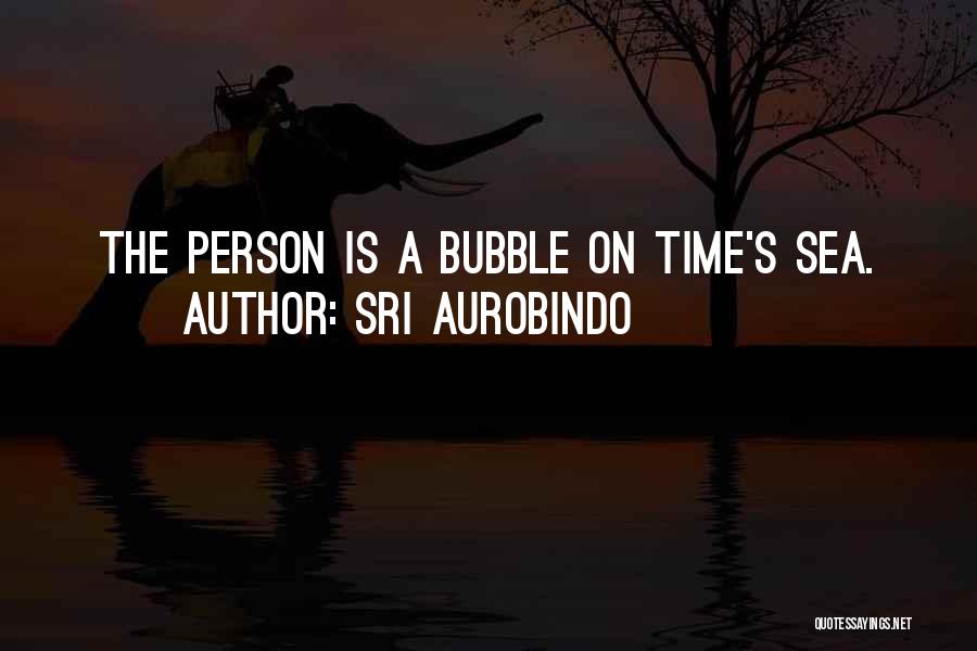 Sri Aurobindo Quotes: The Person Is A Bubble On Time's Sea.